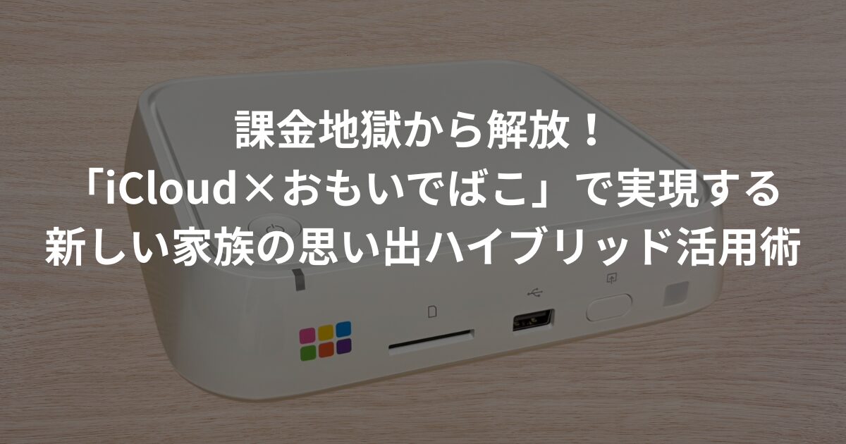 おもいでばこ_課金z国から解放！「iCloud×おもいでばこ」で実現する新しい家族の思い出ハイブリッド活用術