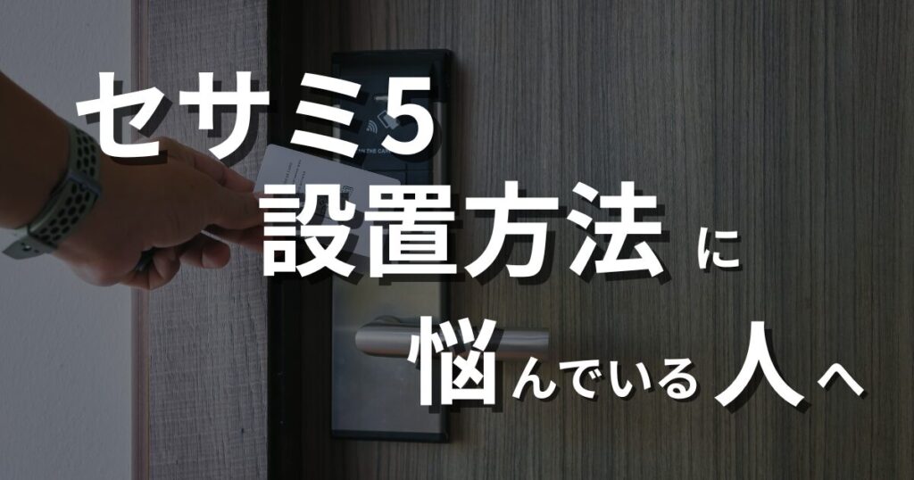 セサミ5の設置方法に悩んでいる人に向けて