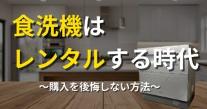 食洗機はレンタルする時代。購入を後悔しない方法